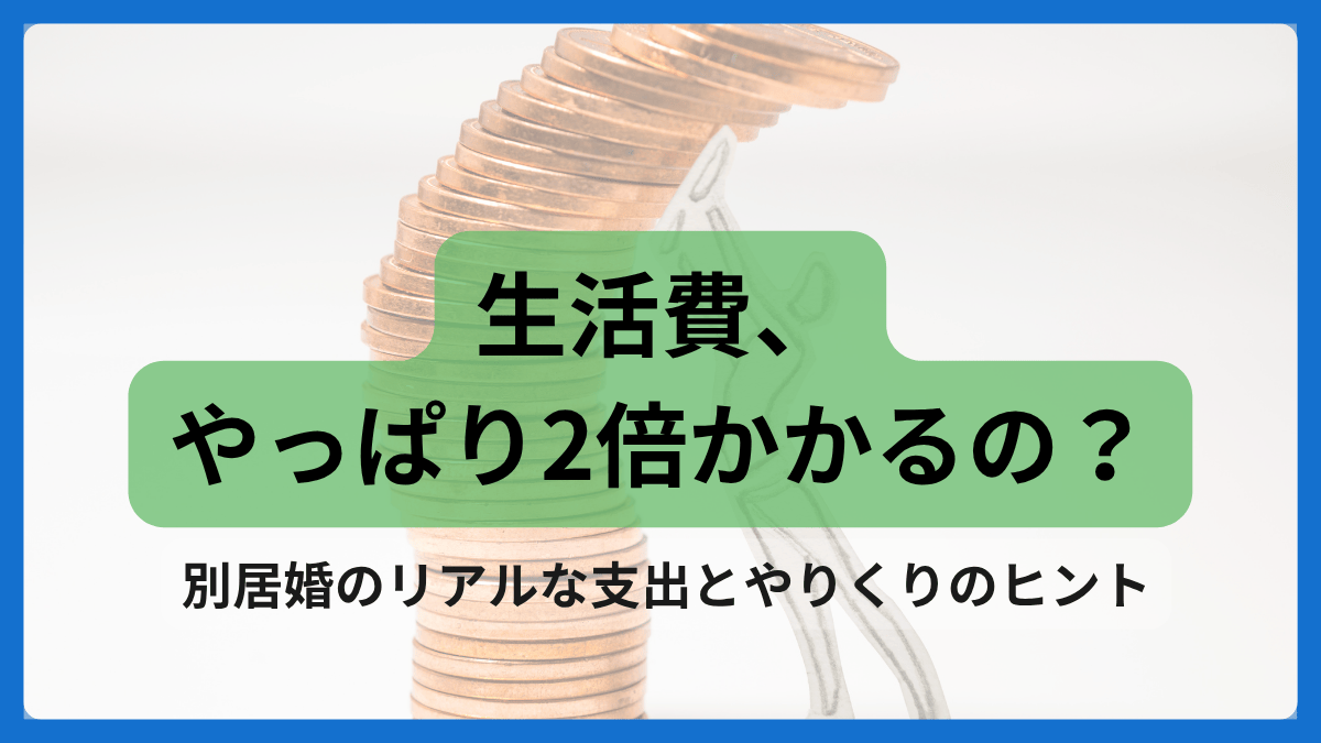 別居婚で生活費が2倍になるかを考える夫婦のイメージ画像。コインが積み重なった背景に「生活費、やっぱり2倍かかるの？」という見出し付き。
