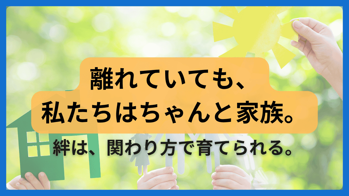 別居婚でも家族の絆は育てられると伝えるアイキャッチ画像。背景には紙の家や人形を持つ手があり、「離れていても、私たちはちゃんと家族。絆は、関わり方で育てられる。」というメッセージ入り。