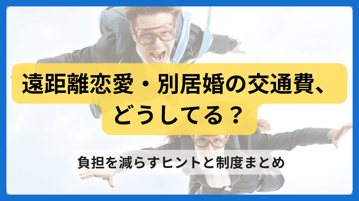 遠距離恋愛・別居婚の交通費の負担を減らすヒントと制度まとめ